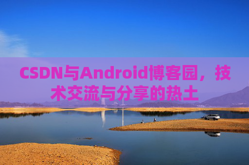 CSDN与Android博客园，技术交流与分享的热土