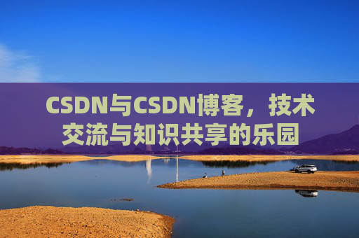 CSDN与CSDN博客，技术交流与知识共享的乐园