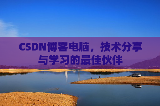 CSDN博客电脑，技术分享与学习的最佳伙伴